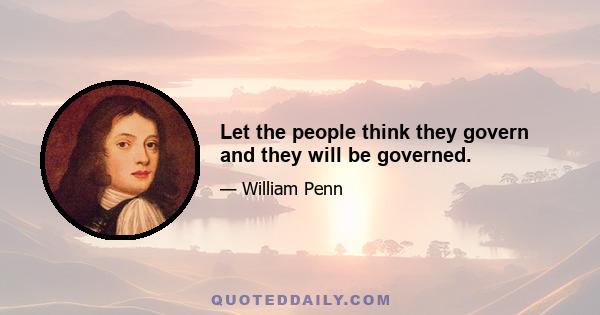 Let the people think they govern and they will be governed.