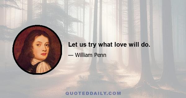 Let us try what love will do.