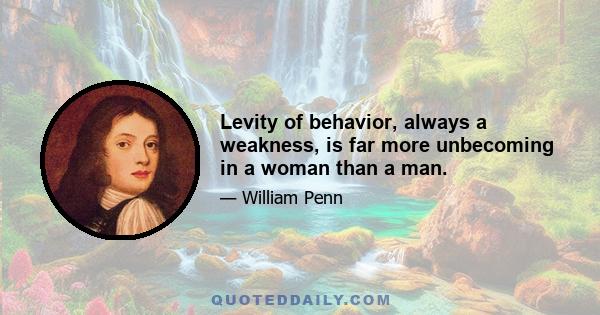 Levity of behavior, always a weakness, is far more unbecoming in a woman than a man.