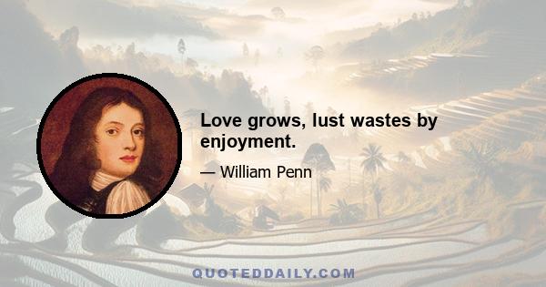 Love grows, lust wastes by enjoyment.