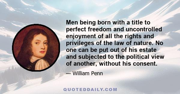 Men being born with a title to perfect freedom and uncontrolled enjoyment of all the rights and privileges of the law of nature. No one can be put out of his estate and subjected to the political view of another,