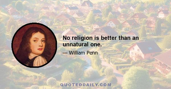 No religion is better than an unnatural one.