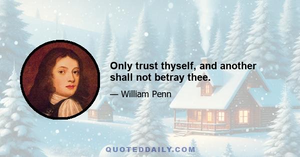 Only trust thyself, and another shall not betray thee.