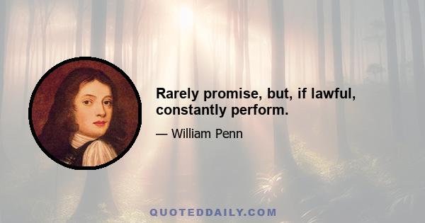 Rarely promise, but, if lawful, constantly perform.