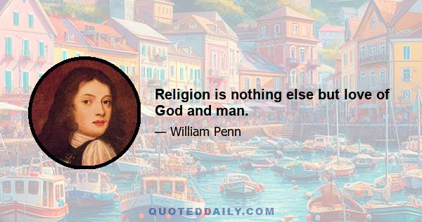 Religion is nothing else but love of God and man.