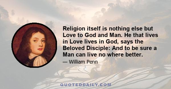 Religion itself is nothing else but Love to God and Man. He that lives in Love lives in God, says the Beloved Disciple: And to be sure a Man can live no where better.