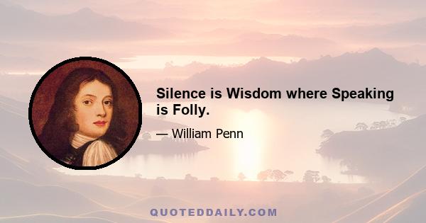 Silence is Wisdom where Speaking is Folly.