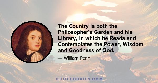 The Country is both the Philosopher's Garden and his Library, in which he Reads and Contemplates the Power, Wisdom and Goodness of God.