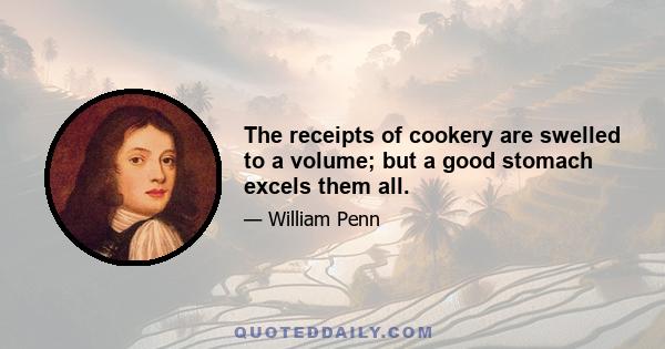 The receipts of cookery are swelled to a volume; but a good stomach excels them all.