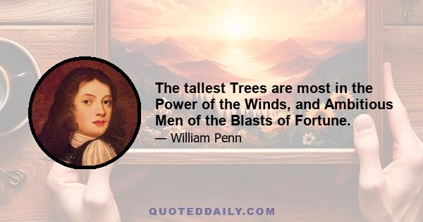 The tallest Trees are most in the Power of the Winds, and Ambitious Men of the Blasts of Fortune.