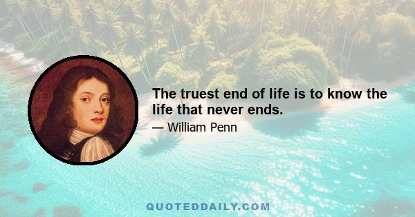 The truest end of life is to know the life that never ends.