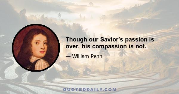 Though our Savior's passion is over, his compassion is not.