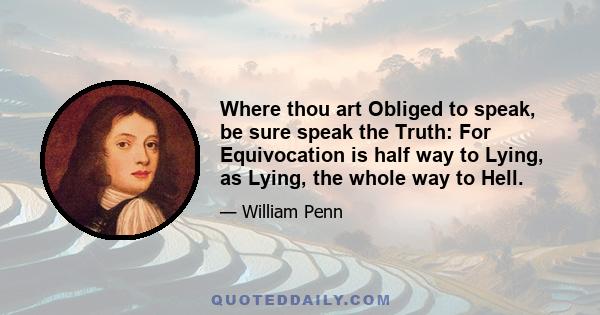 Where thou art Obliged to speak, be sure speak the Truth: For Equivocation is half way to Lying, as Lying, the whole way to Hell.