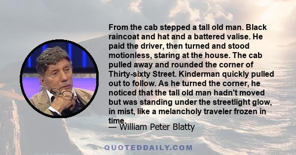 From the cab stepped a tall old man. Black raincoat and hat and a battered valise. He paid the driver, then turned and stood motionless, staring at the house. The cab pulled away and rounded the corner of Thirty-sixty