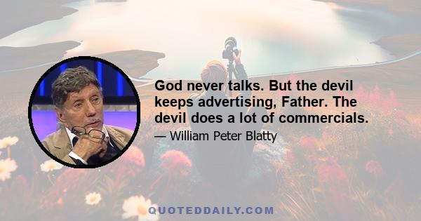 God never talks. But the devil keeps advertising, Father. The devil does a lot of commercials.