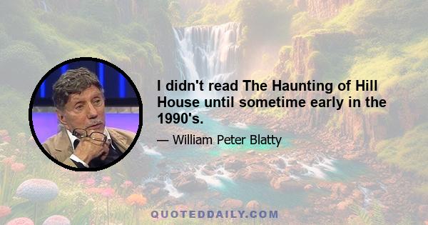 I didn't read The Haunting of Hill House until sometime early in the 1990's.