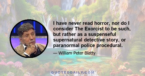 I have never read horror, nor do I consider The Exorcist to be such, but rather as a suspenseful supernatural detective story, or paranormal police procedural.