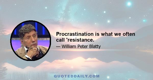 Procrastination is what we often call 'resistance.