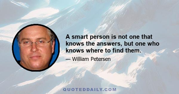 A smart person is not one that knows the answers, but one who knows where to find them.