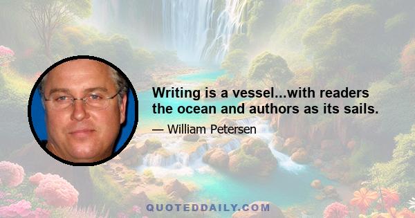 Writing is a vessel...with readers the ocean and authors as its sails.