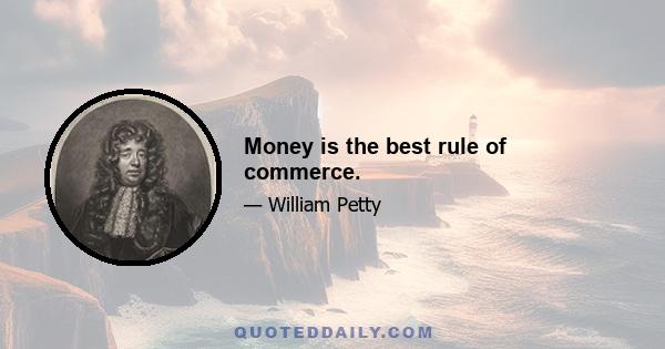 Money is the best rule of commerce.