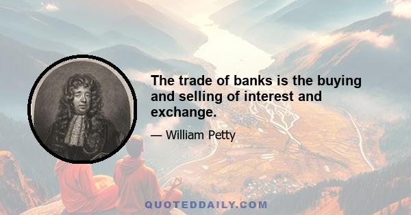 The trade of banks is the buying and selling of interest and exchange.