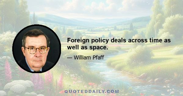 Foreign policy deals across time as well as space.