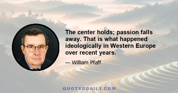 The center holds; passion falls away. That is what happened ideologically in Western Europe over recent years.