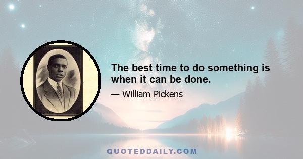 The best time to do something is when it can be done.