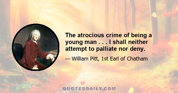 The atrocious crime of being a young man . . . I shall neither attempt to palliate nor deny.