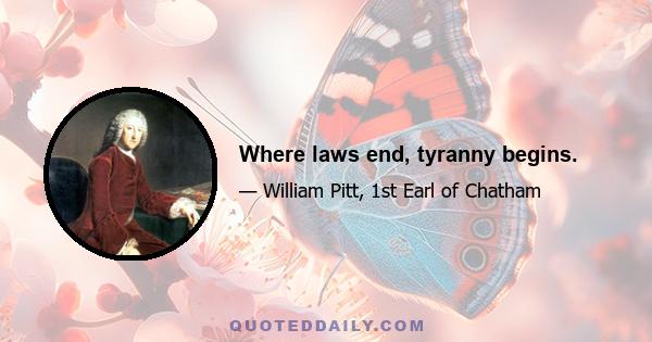 Where laws end, tyranny begins.