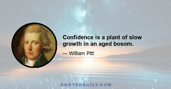 Confidence is a plant of slow growth in an aged bosom.