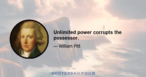 Unlimited power corrupts the possessor.