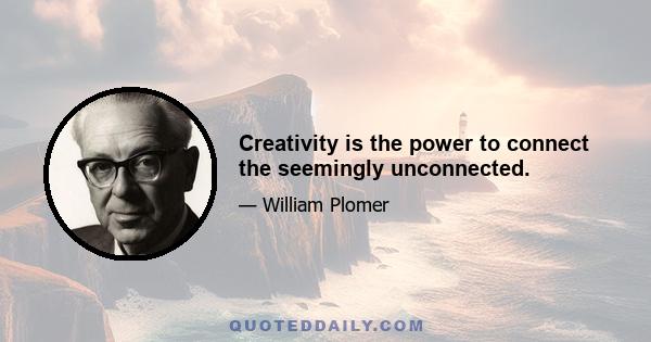 Creativity is the power to connect the seemingly unconnected.