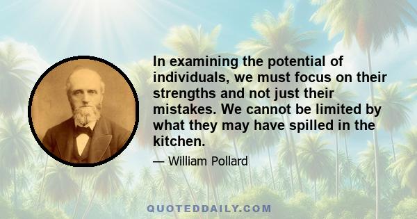 In examining the potential of individuals, we must focus on their strengths and not just their mistakes. We cannot be limited by what they may have spilled in the kitchen.