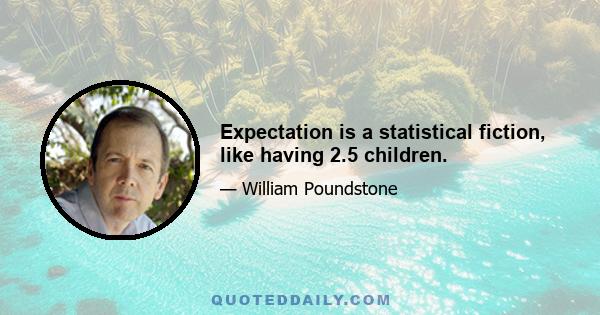 Expectation is a statistical fiction, like having 2.5 children.