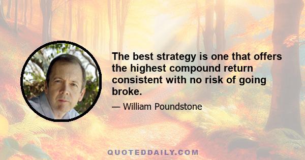 The best strategy is one that offers the highest compound return consistent with no risk of going broke.