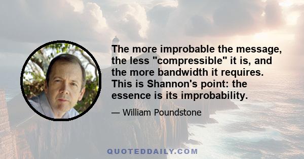 The more improbable the message, the less compressible it is, and the more bandwidth it requires. This is Shannon's point: the essence is its improbability.