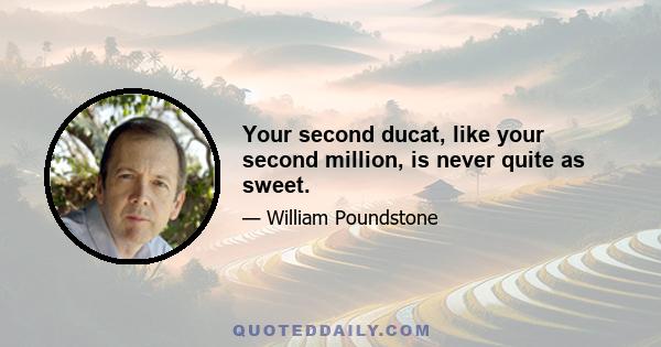 Your second ducat, like your second million, is never quite as sweet.