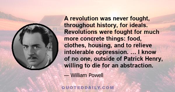 A revolution was never fought, throughout history, for ideals. Revolutions were fought for much more concrete things: food, clothes, housing, and to relieve intolerable oppression. … I know of no one, outside of Patrick 