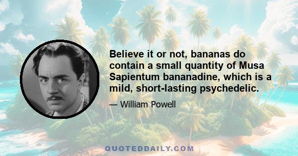 Believe it or not, bananas do contain a small quantity of Musa Sapientum bananadine, which is a mild, short-lasting psychedelic.