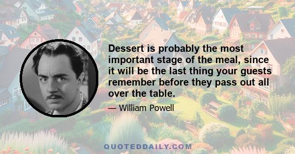 Dessert is probably the most important stage of the meal, since it will be the last thing your guests remember before they pass out all over the table.