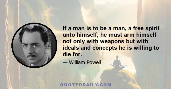 If a man is to be a man, a free spirit unto himself, he must arm himself not only with weapons but with ideals and concepts he is willing to die for.