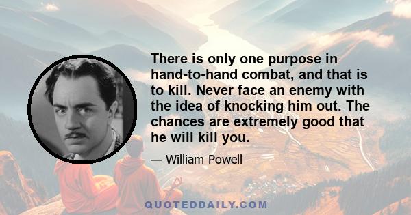 There is only one purpose in hand-to-hand combat, and that is to kill. Never face an enemy with the idea of knocking him out. The chances are extremely good that he will kill you.