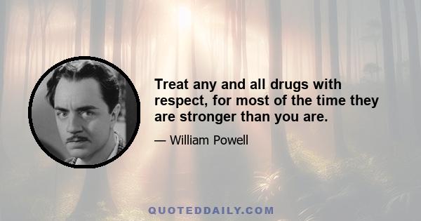 Treat any and all drugs with respect, for most of the time they are stronger than you are.