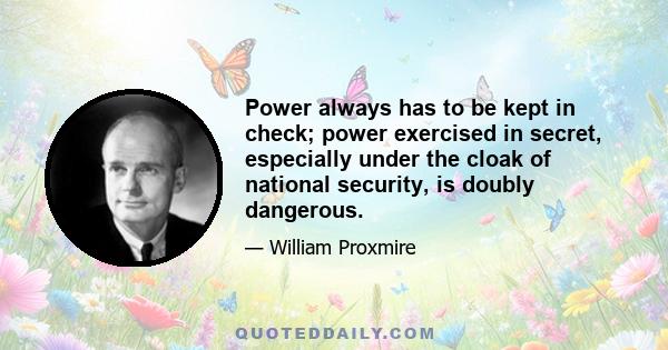 Power always has to be kept in check; power exercised in secret, especially under the cloak of national security, is doubly dangerous.