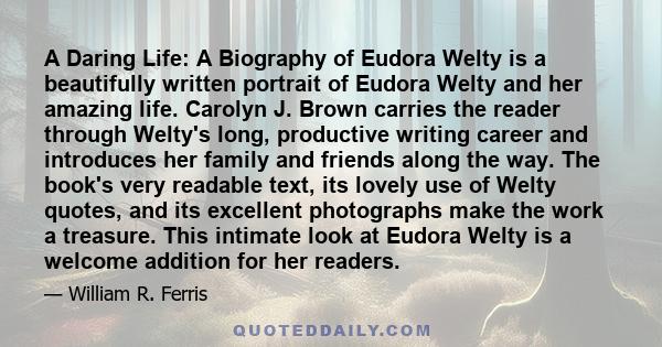 A Daring Life: A Biography of Eudora Welty is a beautifully written portrait of Eudora Welty and her amazing life. Carolyn J. Brown carries the reader through Welty's long, productive writing career and introduces her