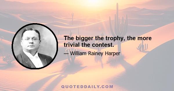 The bigger the trophy, the more trivial the contest.