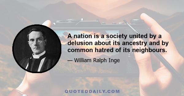 A nation is a society united by a delusion about its ancestry and by common hatred of its neighbours.