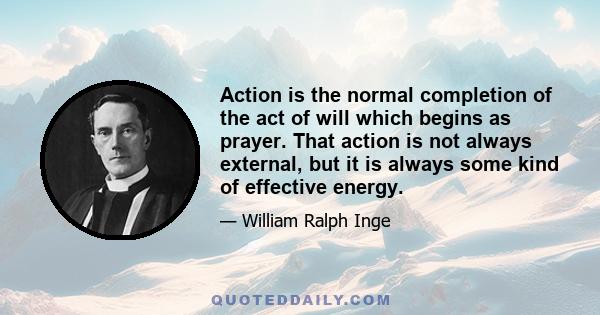 Action is the normal completion of the act of will which begins as prayer. That action is not always external, but it is always some kind of effective energy.